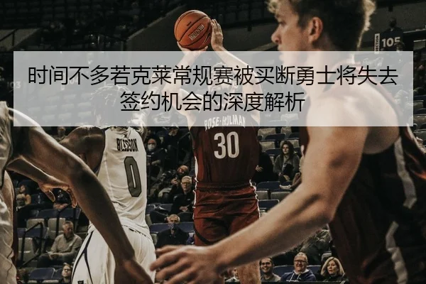 时间不多若克莱常规赛被买断勇士将失去签约机会的深度解析